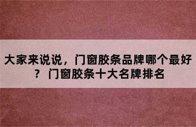 大家来说说，门窗胶条品牌哪个最好？ 门窗胶条十大名牌排名